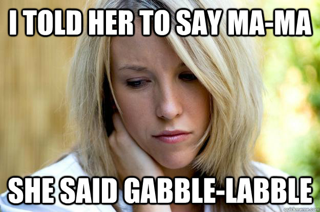 i told her to say ma-ma she said gabble-labble - i told her to say ma-ma she said gabble-labble  First word2