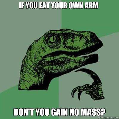 If you eat your own arm Don't you gain no mass?   Philosorapter