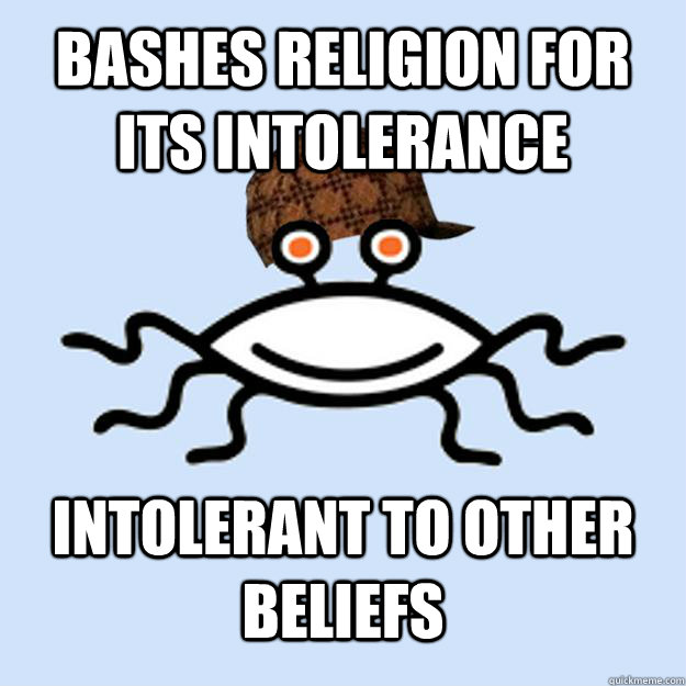 Bashes religion for its intolerance  intolerant to other beliefs  Scumbag rAtheism