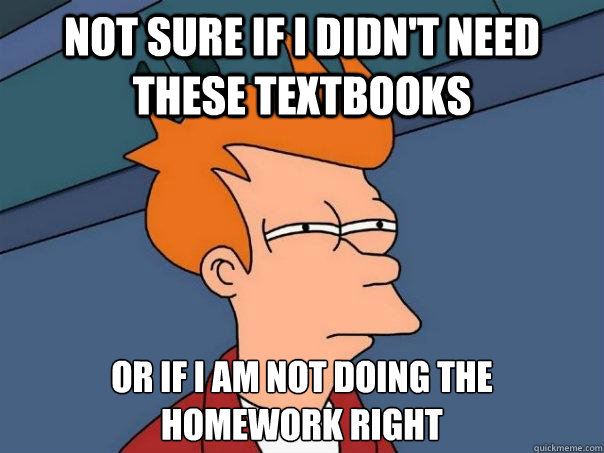 Not sure if i didn't need these textbooks Or if I am not doing the 
homework right  Futurama Fry