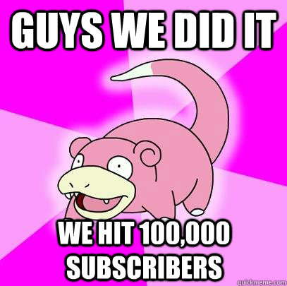 Guys we did it we hit 100,000 subscribers  Slowpoke