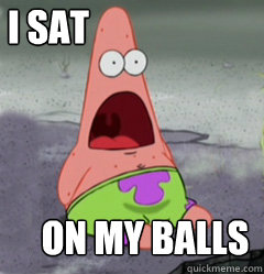 I SAT ON MY BALLS  