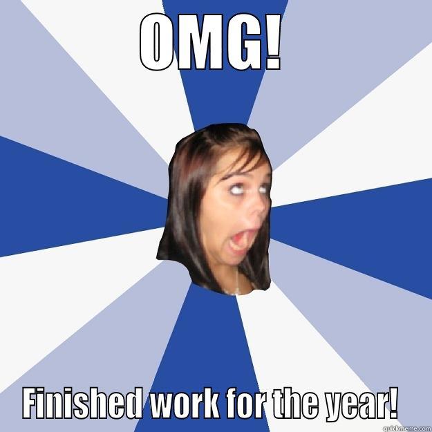 OMG! FINISHED WORK FOR THE YEAR!  Annoying Facebook Girl