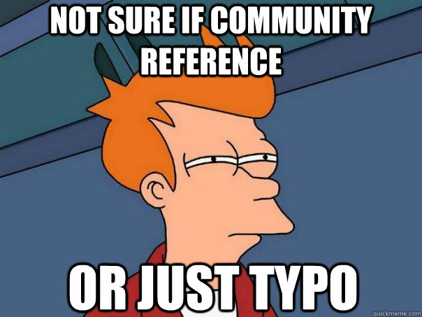 Not sure if community reference  Or just typo  Futurama Fry