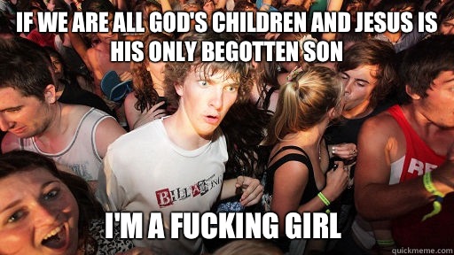 If we are all God's children and Jesus is his only begotten son I'm a fucking girl  Sudden Clarity Clarence