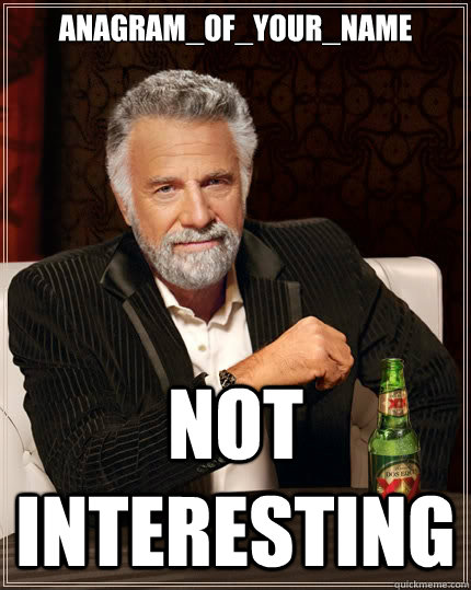 Anagram_Of_Your_Name Not interesting  The Most Interesting Man In The World