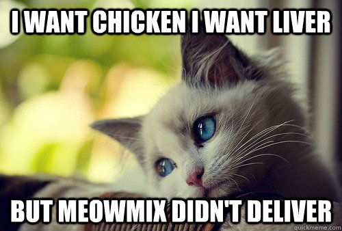 I want chicken I want liver but meowmix didn't deliver  First World Problems Cat