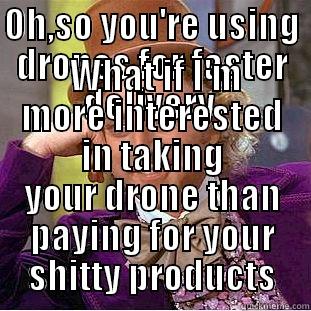 OH,SO YOU'RE USING DRONES FOR FASTER DELIVERY   WHAT IF I'M MORE INTERESTED IN TAKING YOUR DRONE THAN PAYING FOR YOUR SHITTY PRODUCTS Condescending Wonka