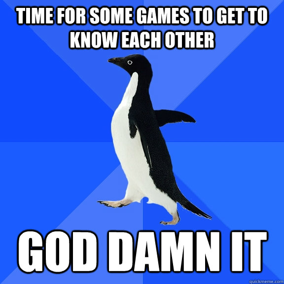 Time for some games to get to know each other God damn it  Socially Awkward Penguin