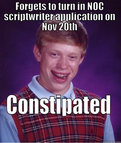 FORGETS TO TURN IN NOC SCRIPTWRITER APPLICATION ON NOV 20TH CONSTIPATED Bad Luck Brian