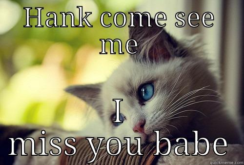 HANK COME SEE ME I MISS YOU BABE First World Problems Cat