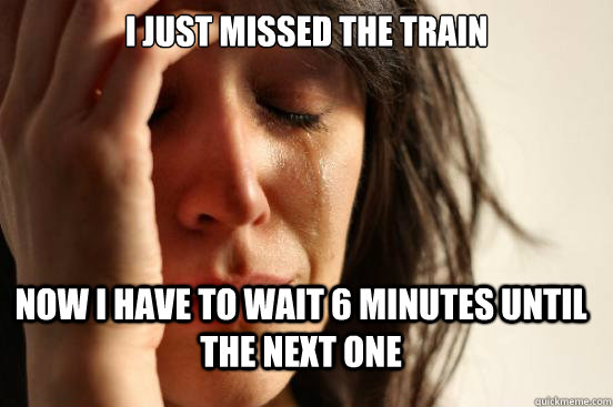 I just missed the train Now I have to wait 6 minutes until the next one - I just missed the train Now I have to wait 6 minutes until the next one  First World Problems