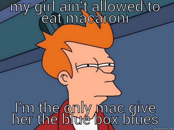 MY GIRL AIN'T ALLOWED TO EAT MACARONI I'M THE ONLY MAC GIVE HER THE BLUE BOX BLUES Futurama Fry