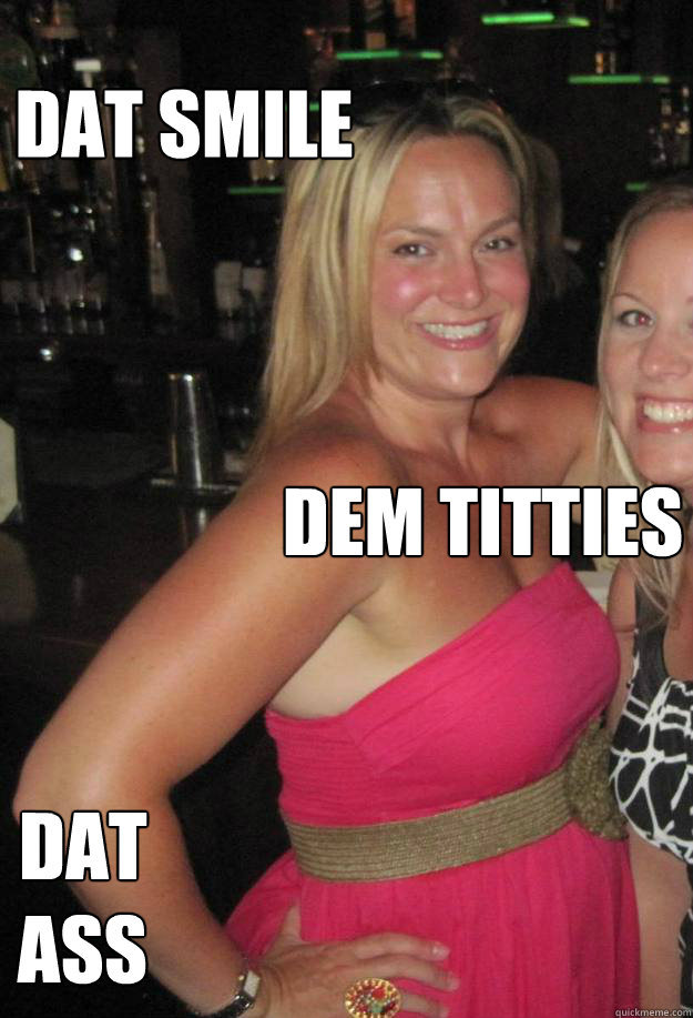 dat smile dat ass dem titties  