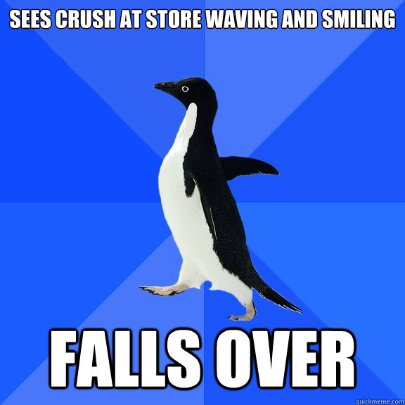 sees crush at store waving and smiling falls over  Socially Awkward Penguin