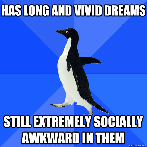has long and vivid dreams still extremely socially awkward in them  Socially Awkward Penguin