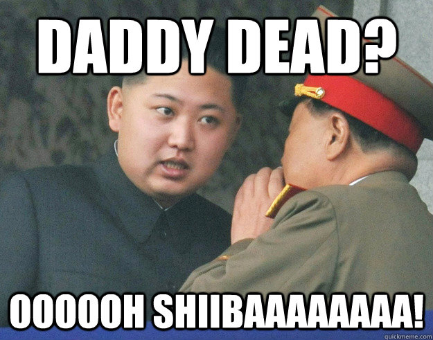 Daddy dead? Oooooh shiibaaaaaaaa!  Hungry Kim Jong Un