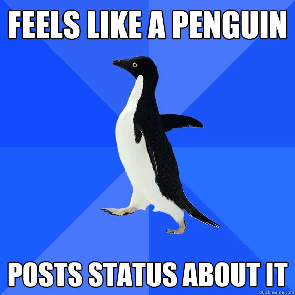 Feels like a penguin Posts status about it  Socially Awkward Penguin