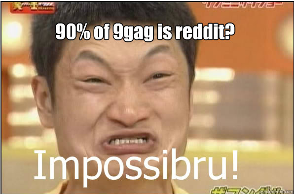 90% of 9gag is reddit?  Impossibru