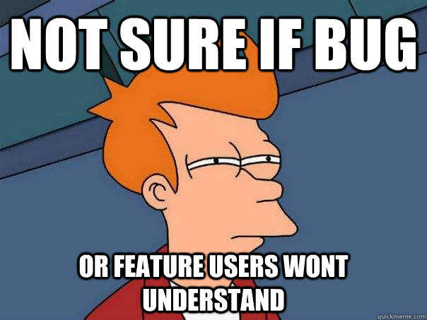 Not sure if bug or feature users wont understand - Not sure if bug or feature users wont understand  Futurama Fry
