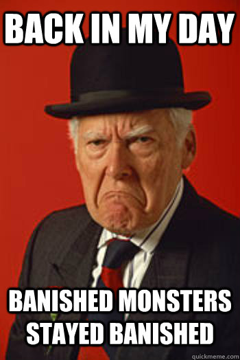 BACK IN MY DAY BANISHED MONSTERS STAYED BANISHED   Pissed old guy