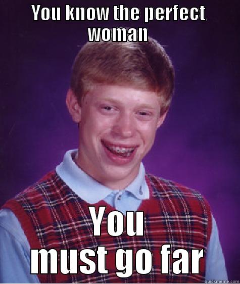 YOU KNOW THE PERFECT WOMAN YOU MUST GO FAR Bad Luck Brian