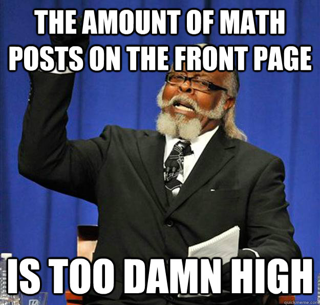 The amount of math posts on the front page Is too damn high  Jimmy McMillan