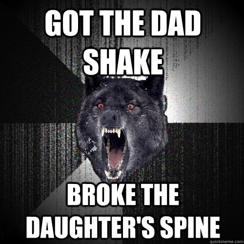Got the dad shake Broke the daughter's spine  Insanity Wolf