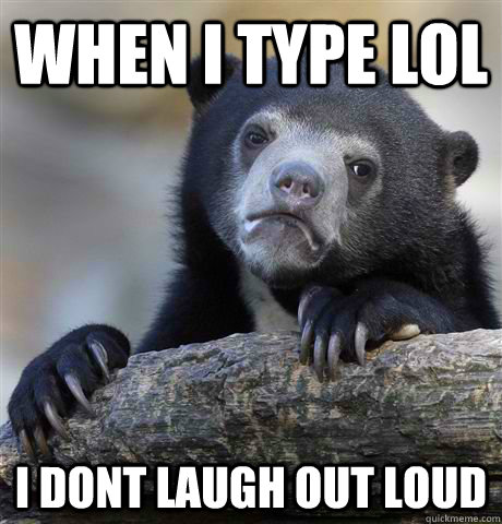 when i type lol i dont laugh out loud  Confession Bear