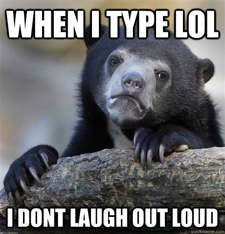 when i type lol i dont laugh out loud - when i type lol i dont laugh out loud  Confession Bear