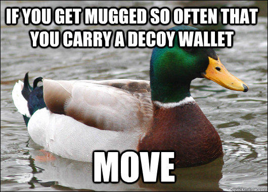 If you get mugged so often that you carry a decoy wallet move  Actual Advice Mallard