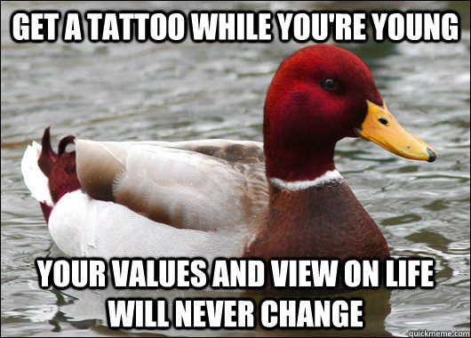 Get a tattoo while you're young your values and view on life will never change  Malicious Advice Mallard