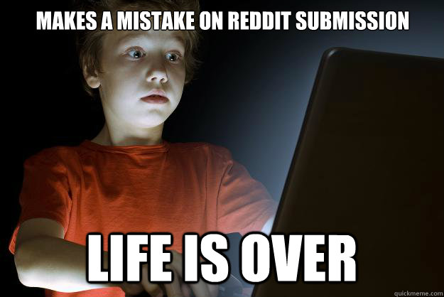 makes a mistake on reddit submission life is over  scared first day on the internet kid