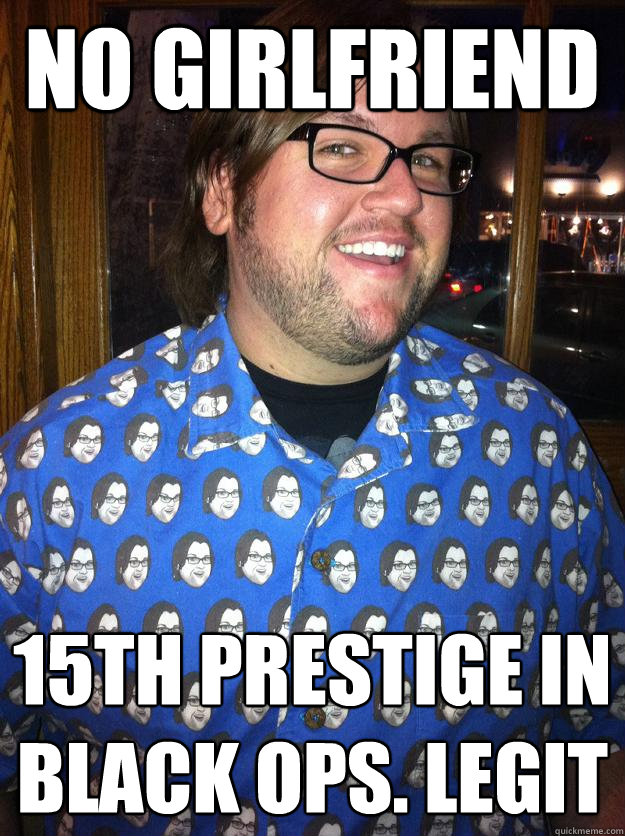 No Girlfriend 15th prestige in black ops. legit  Happy Forever Alone