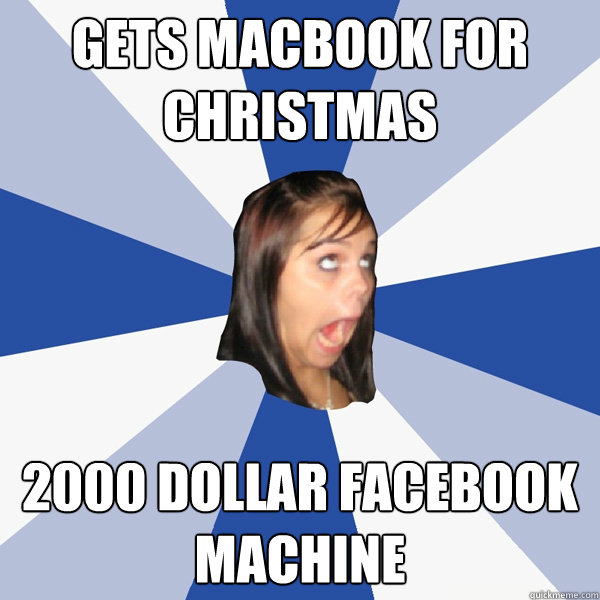Gets macbook for Christmas 2000 dollar Facebook machine  Annoying Facebook Girl