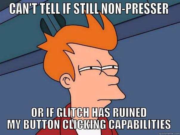 CAN'T TELL IF STILL NON-PRESSER OR IF GLITCH HAS RUINED MY BUTTON CLICKING CAPABILITIES Futurama Fry