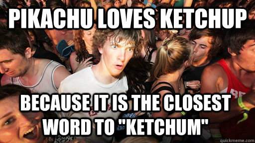 Pikachu loves ketchup because it is the closest word to 