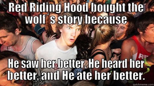 RED RIDING HOOD BOUGHT THE WOLF´S STORY BECAUSE HE SAW HER BETTER, HE HEARD HER BETTER, AND HE ATE HER BETTER. Sudden Clarity Clarence