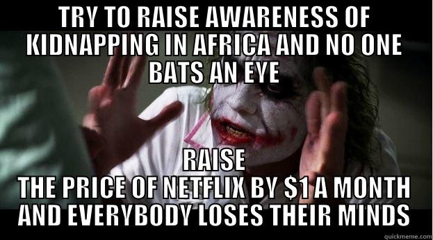 TRY TO RAISE AWARENESS OF KIDNAPPING IN AFRICA AND NO ONE BATS AN EYE RAISE THE PRICE OF NETFLIX BY $1 A MONTH AND EVERYBODY LOSES THEIR MINDS Joker Mind Loss