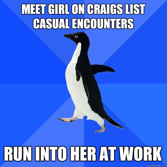 Meet girl on craigs list casual encounters Run into her at work  Socially Awkward Penguin