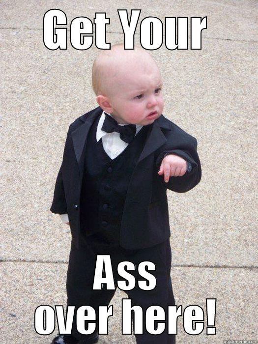 GET YOUR ASS OVER HERE! Baby Godfather