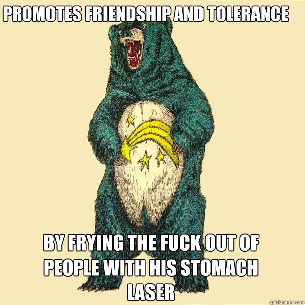 promotes friendship and tolerance  by frying the fuck out of people with his stomach laser  