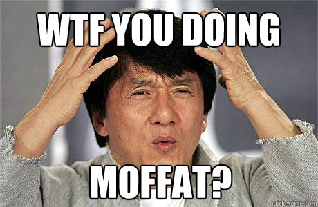 WTF you doing Moffat?  EPIC JACKIE CHAN