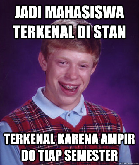 jadi mahasiswa terkenal di STAN terkenal karena ampir do tiap semester  Bad Luck Brian