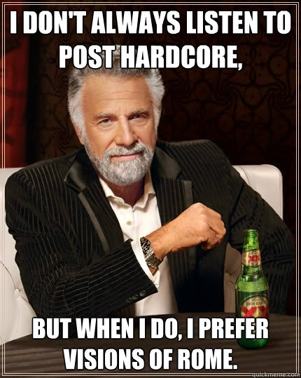 i don't always listen to post Hardcore, But when I do, i prefer Visions Of rome.  The Most Interesting Man In The World