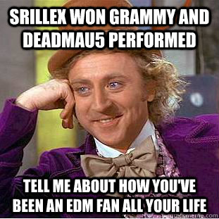 Srillex won Grammy and Deadmau5 performed Tell me about how you've been an EDM fan all your life  Creepy Wonka