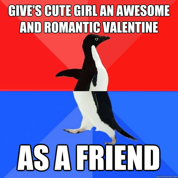 Give's cute girl an awesome and romantic valentine As a friend  Socially Awksome Penguin