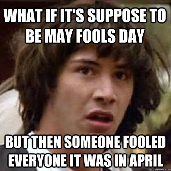 What if it's suppose to be May fools day But then someone fooled everyone it was in april - What if it's suppose to be May fools day But then someone fooled everyone it was in april  conspiracy keanu