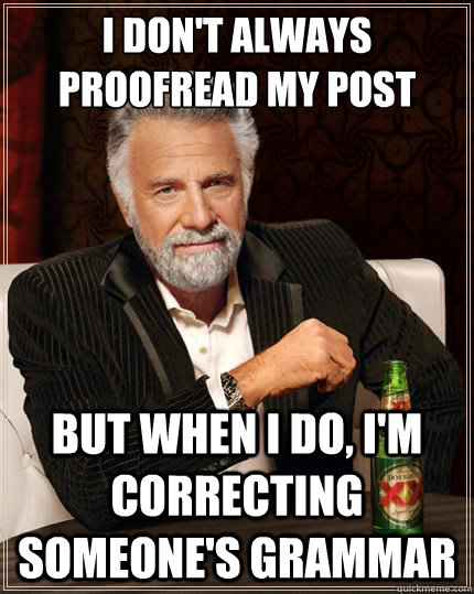 I don't always proofread my post But when i do, i'm correcting someone's grammar  The Most Interesting Man In The World