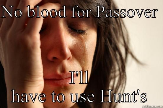 NO BLOOD FOR PASSOVER  I'LL HAVE TO USE HUNT'S First World Problems